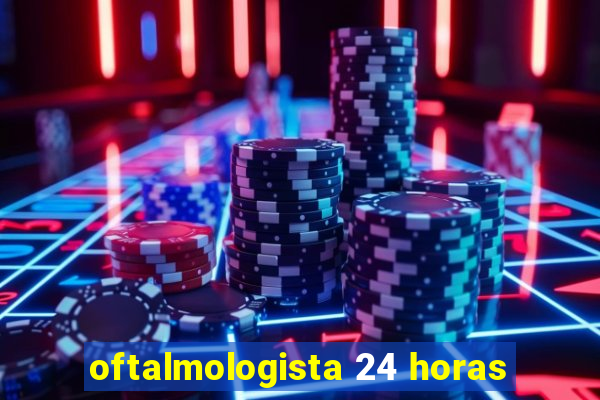 oftalmologista 24 horas